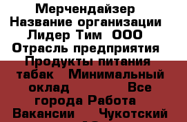 Мерчендайзер › Название организации ­ Лидер Тим, ООО › Отрасль предприятия ­ Продукты питания, табак › Минимальный оклад ­ 18 000 - Все города Работа » Вакансии   . Чукотский АО